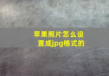 苹果照片怎么设置成jpg格式的