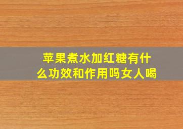 苹果煮水加红糖有什么功效和作用吗女人喝