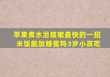 苹果煮水治咳嗽最快的一招米饭能加蜂蜜吗3岁小孩吃