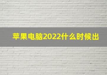 苹果电脑2022什么时候出