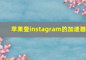 苹果登instagram的加速器