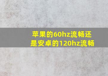 苹果的60hz流畅还是安卓的120hz流畅