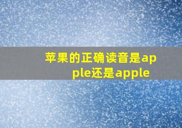 苹果的正确读音是apple还是apple