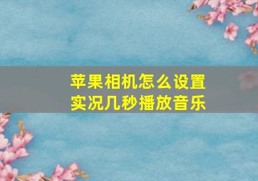 苹果相机怎么设置实况几秒播放音乐