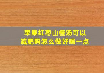 苹果红枣山楂汤可以减肥吗怎么做好喝一点