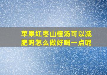 苹果红枣山楂汤可以减肥吗怎么做好喝一点呢