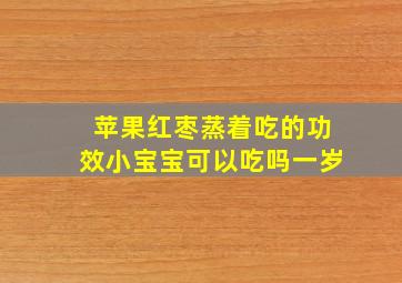 苹果红枣蒸着吃的功效小宝宝可以吃吗一岁