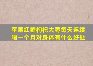 苹果红糖枸杞大枣每天连续喝一个月对身体有什么好处