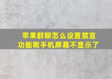 苹果群聊怎么设置禁言功能呢手机屏幕不显示了