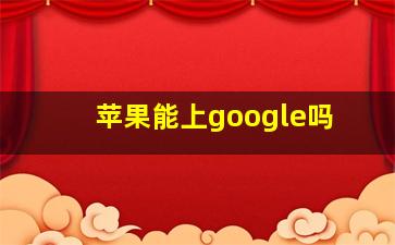 苹果能上google吗