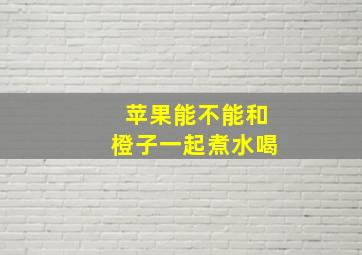 苹果能不能和橙子一起煮水喝