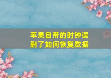 苹果自带的时钟误删了如何恢复数据