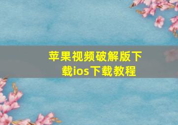 苹果视频破解版下载ios下载教程