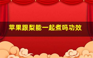 苹果跟梨能一起煮吗功效