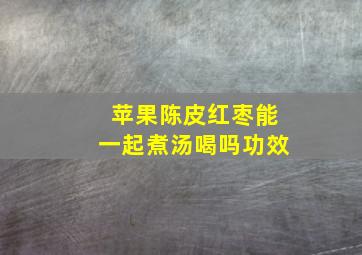 苹果陈皮红枣能一起煮汤喝吗功效