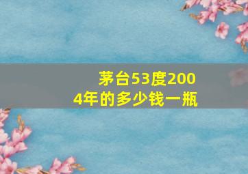 茅台53度2004年的多少钱一瓶