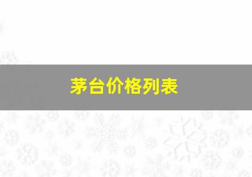 茅台价格列表