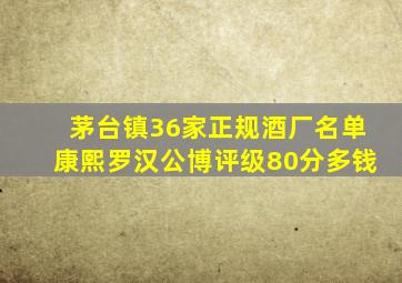 茅台镇36家正规酒厂名单康熙罗汉公博评级80分多钱