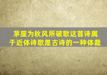 茅屋为秋风所破歌这首诗属于近体诗歌是古诗的一种体裁