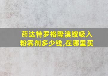 茚达特罗格隆溴铵吸入粉雾剂多少钱,在哪里买