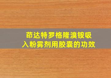 茚达特罗格隆溴铵吸入粉雾剂用胶囊的功效