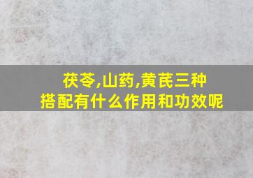 茯苓,山药,黄芪三种搭配有什么作用和功效呢