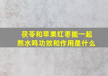 茯苓和苹果红枣能一起熬水吗功效和作用是什么