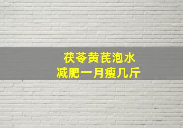 茯苓黄芪泡水减肥一月瘦几斤