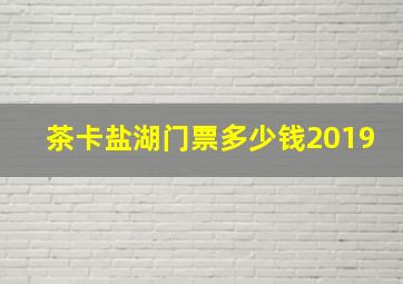 茶卡盐湖门票多少钱2019