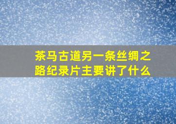 茶马古道另一条丝绸之路纪录片主要讲了什么