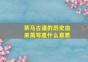 茶马古道的历史由来简写是什么意思