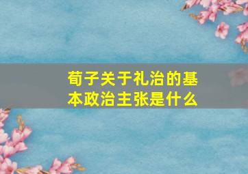 荀子关于礼治的基本政治主张是什么