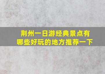 荆州一日游经典景点有哪些好玩的地方推荐一下