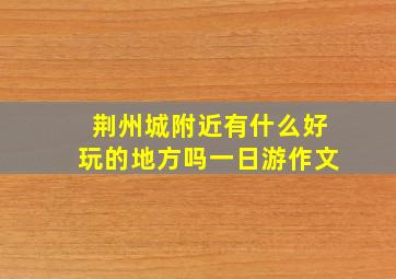 荆州城附近有什么好玩的地方吗一日游作文