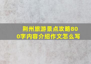 荆州旅游景点攻略800字内容介绍作文怎么写