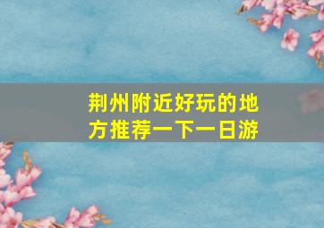 荆州附近好玩的地方推荐一下一日游