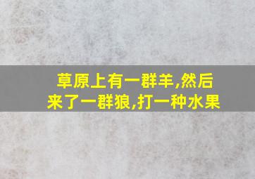 草原上有一群羊,然后来了一群狼,打一种水果