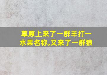 草原上来了一群羊打一水果名称,又来了一群狼