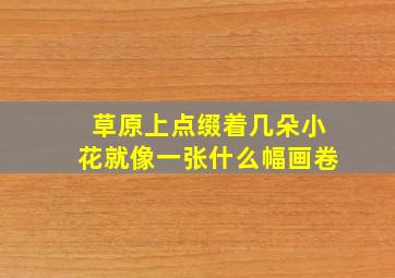 草原上点缀着几朵小花就像一张什么幅画卷