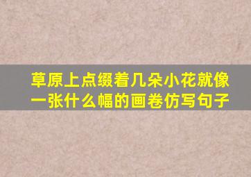 草原上点缀着几朵小花就像一张什么幅的画卷仿写句子