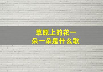 草原上的花一朵一朵是什么歌