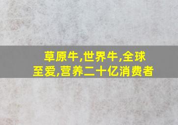 草原牛,世界牛,全球至爱,营养二十亿消费者