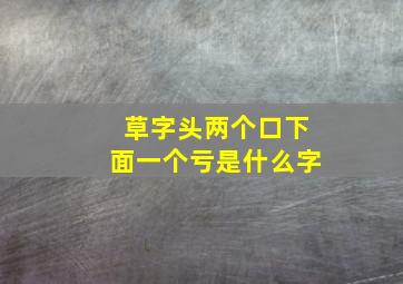 草字头两个口下面一个亏是什么字