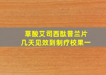 草酸艾司西酞普兰片几天见效到制疗校果一