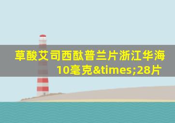 草酸艾司西酞普兰片浙江华海10毫克×28片