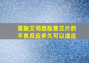 草酸艾司西酞普兰片的不良反应多久可以适应