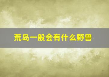 荒岛一般会有什么野兽