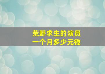 荒野求生的演员一个月多少元钱