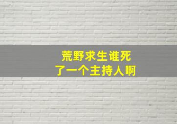 荒野求生谁死了一个主持人啊