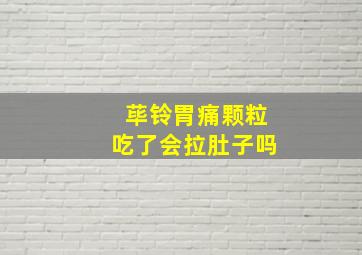 荜铃胃痛颗粒吃了会拉肚子吗